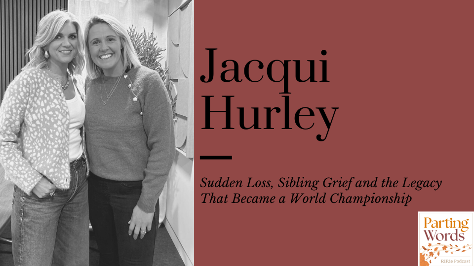 Parting Words Podcast: Jacqui Hurley on Sudden Loss, Sibling Love and the Legacy We Carry